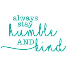 always stay humble and kind