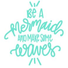 be a mermaid and make some waves