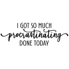 i got so much procrastinating done phrase