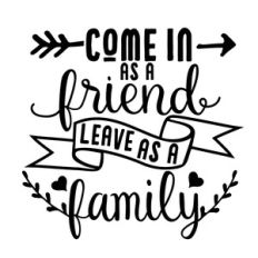 come in as a friend leave as a family