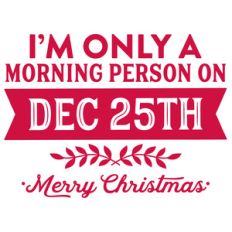 i'm only a morning person on december 25th