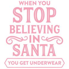 when you stop believing in santa you get underwear
