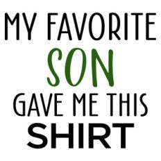 my favorite son gave me this shirt - male