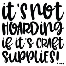 it's not hoarding if it's craft supplies