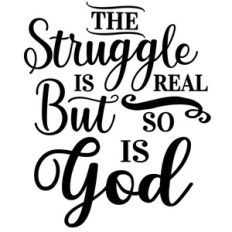 struggle real so is god