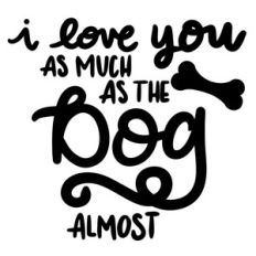 i love you as much as the dog...almost