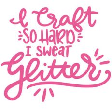 i craft so hard i sweat glitter