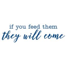 if you feed them they will come