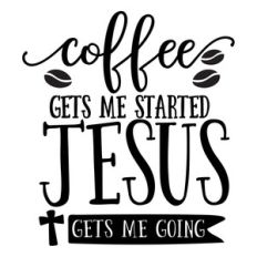 coffee gets me started jesus gets me going