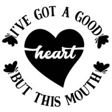 ive got a good heart but this mouth