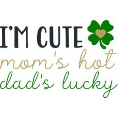 i'm cute mom's hot dad's lucky