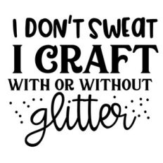 i don’t sweat i craft with or without glitter