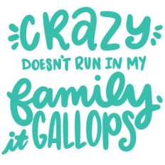 crazy doesn't run in my family it gallops