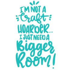 i'm not a craft hoarder...i just need a bigger room