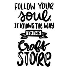 follow your soul it knows the way to the craft store