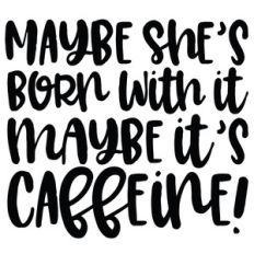maybe she's born with it, maybe it's caffeine