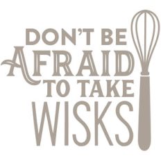 don't be afraid to take wisks