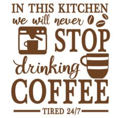 never stop drinking coffee