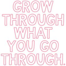 grow through what you go through