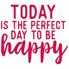 today is the perfect day to be happy