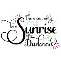 there can only be a sunrise after darkness