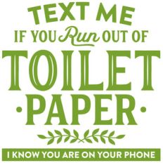 text me if you run out of toilet paper