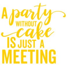 a party without cake is just a meeting