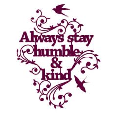 always stay humble and kind