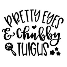 pretty eyes and chubby thighs