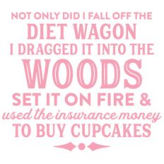 not only did i fall off the diet wagon