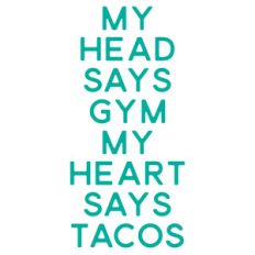 my head says gym my heart says tacos