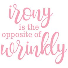 irony is the opposite of wrinkly