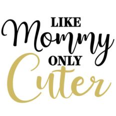 like mommy only cuter