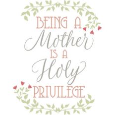 mother is a holy privilege