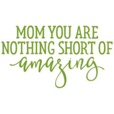 mom you are nothing short of amazing