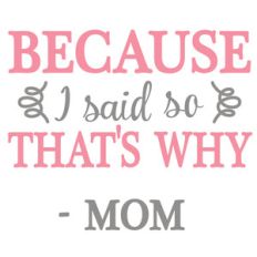 because i said so mom