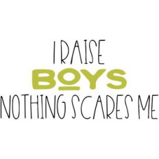 i raise boys nothing scares me