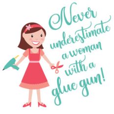 never underestimate a woman with a glue gun