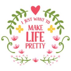 i just want to make life pretty