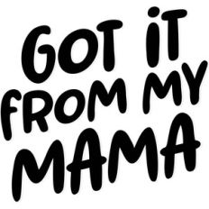 got it from my mama