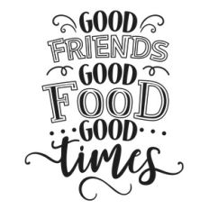 good friends good food good times