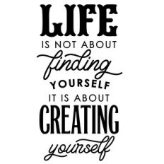 life is about creating yourself
