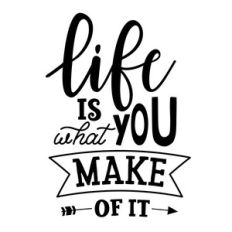 life is what you make of it
