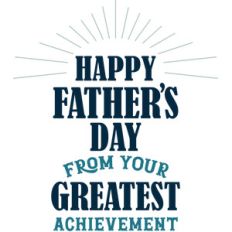 happy father's day from your greatest achievement