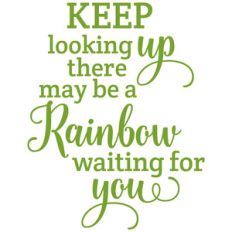 keep looking up there may be a rainbow waiting for you