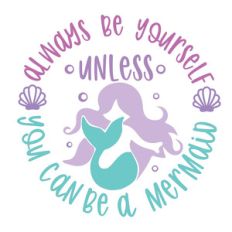always be yourself unless you can be a mermaid