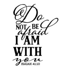 do not be afraid i am with you