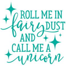 roll me in fairy dust and call me a unicorn