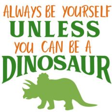 be yourself unless you can be a dinosaur