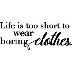 life is too short to wear boring clothes